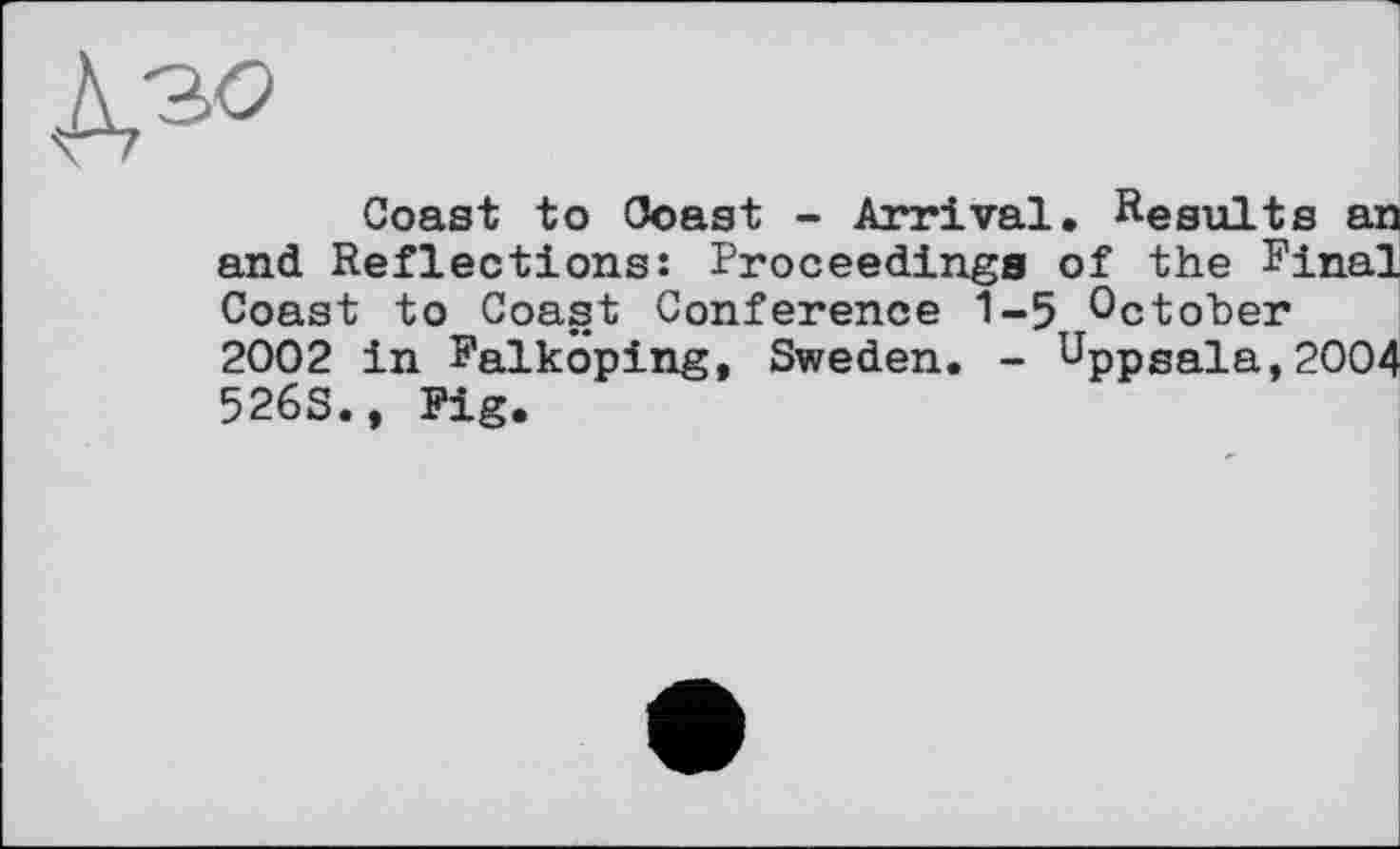 ﻿Coast to Coast - Arrival. Results an and Reflections: Proceedings of the Final Coast to Coast Conference 1-5 October 2002 in Falköping, Sweden. - Uppsala,2004 526S., Fig.